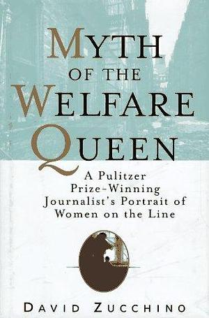 MYTH OF THE WELFARE QUEEN: A Pulitzer Prize-Winning Journalist's Portrait of Women on the Line by David Zucchino, David Zucchino