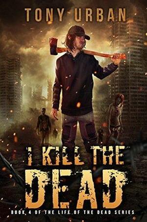 I Kill the Dead (Life of the Dead #4) by Tony Urban