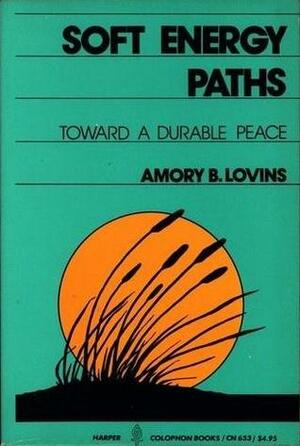 Soft Energy Paths: Towards a Durable Peace by Amory B. Lovins