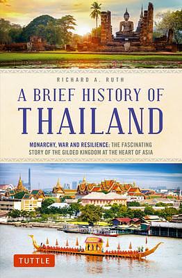 A Brief History of Thailand: Monarchy, War and Resilience: The Fascinating Story of the Gilded Kingdom at the Heart of Asia by Richard A. Ruth, Richard A. Ruth