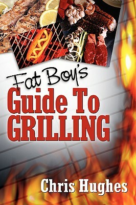 Fat Boy's Guide to Grilling by Chris Hughes