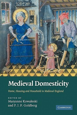 Medieval Domesticity: Home, Housing and Household in Medieval England by Maryanne Kowaleski, P.J.P. Goldberg
