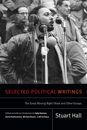 Selected Political Writings: The Great Moving Right Show and Other Essays by Stuart Hall, Michael Rustin, Sally Davison, David Featherstone, Bill Schwarz