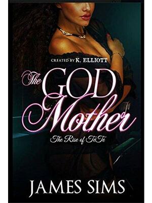 The GodMother: The Rise of TeTe by K. Elliott, James Sims