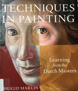 Techniques in Painting: Learning from the Dutch Masters by Brigid Marlin