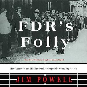 FDR's Folly: How Roosevelt and His New Deal Prolonged the Great Depression by Jim Powell