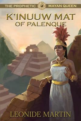 The Prophetic Mayan Queen: K'Inuuw Mat of Palenque (Mists of Palenque Book 4) by Leonide Martin