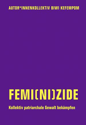 Femi(ni)zide: Kollektiv patriarchale Gewalt bekämpfen by Kyra Schmied, Judith Goetz, Marcela Torres Heredia, Biwi Kefempom, Cari Maier