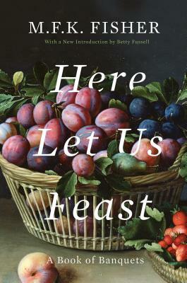 Here Let Us Feast: A Book of Banquets by M.F.K. Fisher