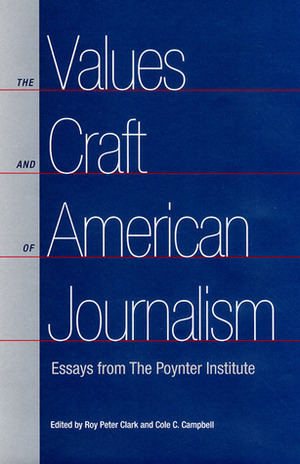 The Values and Craft of American Journalism: Essays from the Poynter Institute by Cole C. Campbell, Roy Peter Clark