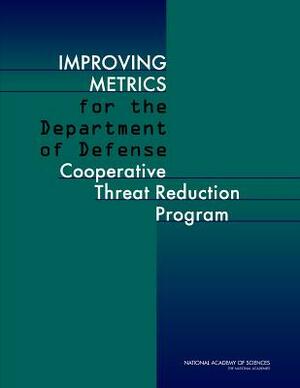 Improving Metrics for the Department of Defense Cooperative Threat Reduction Program by Committee on International Security and, National Academy of Sciences, Cooperative Threat Reduction Program