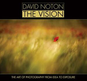 David Noton: The Vision: The Art of Photography from Idea to Exposure by David Noton