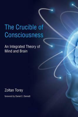 The Crucible of Consciousness: An Integrated Theory of Mind and Brain by Daniel C. Dennett, Zoltan Torey