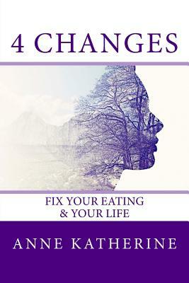 4 Changes Fix Your Eating: & Your Life by Anne Katherine