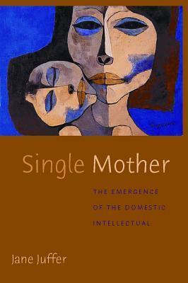 Single Mother: The Emergence of the Domestic Intellectual by Jane Juffer