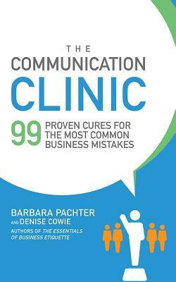 The Communication Clinic: 99 Proven Cures for the Most Common Business Mistakes by Denise Cowie, Barbara Pachter