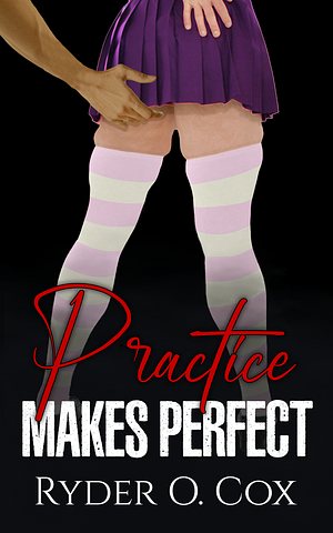 Practice Makes Perfect by Ryder O. Cox, Ryder O. Cox