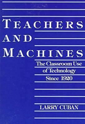 Teachers and Machines: The Classroom of Technology Since 1920 by Larry Cuban