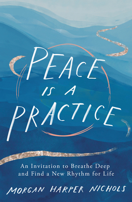 Peace Is a Practice: An Invitation to Breathe Deep and Find a New Rhythm for Life by Morgan Harper Nichols