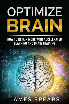 Optimize Brain: How To Retain More with Accelerated Learning and Brain Training. by James Spears
