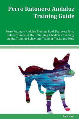 Perro Ratonero Andaluz Training Guide Perro Ratonero Andaluz Training Book Features: Perro Ratonero Andaluz Housetraining, Obedience Training, Agility by Paul Nash