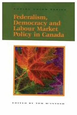 Federalism, Democracy and Labour Market Policy in Canada, Volume 58 by Tom McIntosh