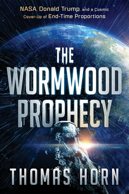 The Wormwood Prophecy: Nasa, Donald Trump, and a Cosmic Cover-Up of End-Time Proportions by Thomas Horn