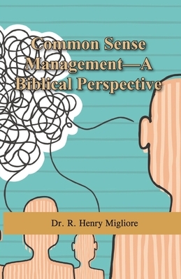 Common Sense Management: A Biblical Perspective by R. Henry Migliore