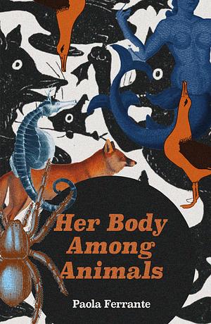 Her Body Among Animals by Paola Ferrante