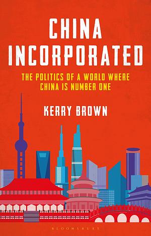 China Incorporated: The Politics of a World Where China is Number One by Kerry Brown