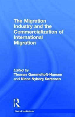 The Migration Industry and the Commercialization of International Migration by Thomas Gammeltoft-Hansen