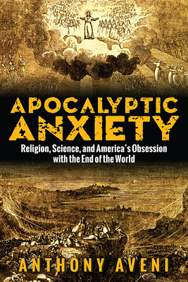 Apocalyptic Anxiety: Religion, Science, and America's Obsession with the End of the World by Anthony Aveni