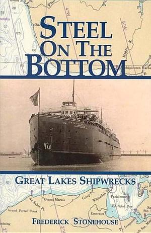 Steel on the Bottom: Great Lakes Shipwrecks by Frederick Stonehouse, Frederick Stonehouse