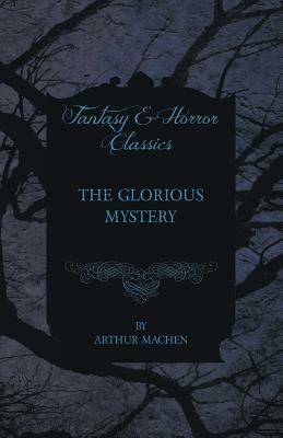 The Glorious Mystery by Arthur Machen