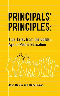 Principals' Principles: True Tales from the Golden Age of Public Education by Mark Brown, John Da Via