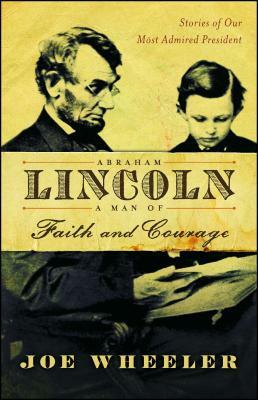 Abraham Lincoln, a Man of Faith and Courage: Stories of Our Most Admired President by Joe Wheeler