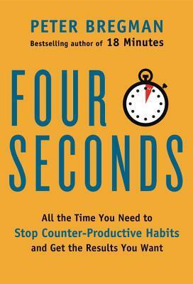 4 Seconds: All The Time You Need to Stop Counter-Productive Habits and Get the Results You Want by Peter Bregman