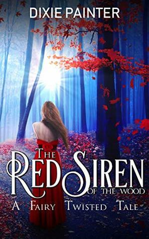 The Red Siren of the Wood: A Fairy Twisted Tale by Dixie Painter