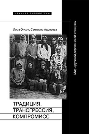 Традиция, трансгрессия, компромисс: Миры русской деревенской женщины by Светлана Адоньева, Svetlana Adonyeva, Лора Олсон, Laura J. Olson