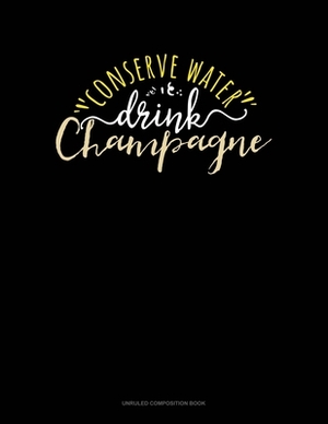 Conserve Water Drink Champagne: Unruled Composition Book by 