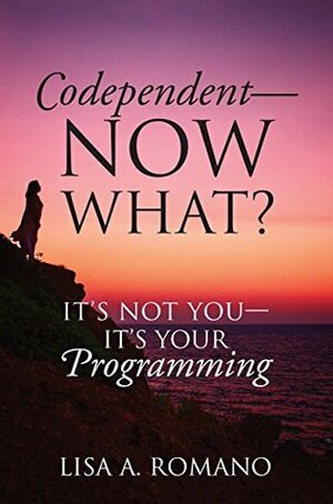 Codependent - Now What?: Its Not You - Its Your Programming by Lisa A. Romano