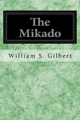 The Mikado: Or The Town of Titipu by Sir Arthur Sullivan, W.S. Gilbert