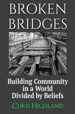 Broken Bridges: Building Community in a World Divided by Beliefs by Chris Highland