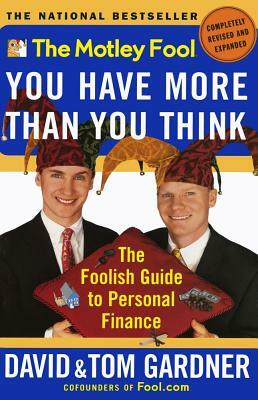 The Motley Fool You Have More Than You Think: The Foolish Guide to Personal Finance by David Gardner, Tom Gardner, Neil David