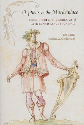 Orpheus in the Marketplace: Jacopo Peri and the Economy of Late Renaissance Florence by Tim Carter