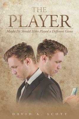 The Player: Maybe He Should Have Played a Different Game by David a. Scott