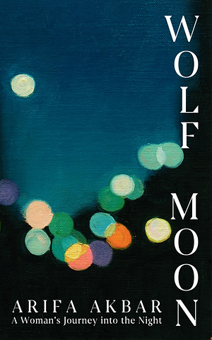 Wolf Moon: A Woman's Journey into the Night by Arifa Akbar