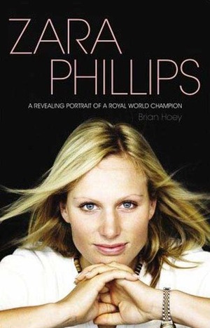 Zara Phillips The Biography An Intimate Portrait of a Royal World Champion by Brian Hoey