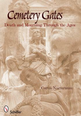 Cemetery Gates: Death and Mourning Through the Ages by Corvis Nocturnum