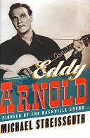 Eddy Arnold, Pioneer of the Nashville Sound by Michael Streissguth